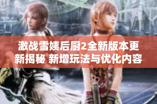 激战雪姨后厨2全新版本更新揭秘 新增玩法与优化内容一览