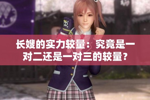 长嫂的实力较量：究竟是一对二还是一对三的较量？