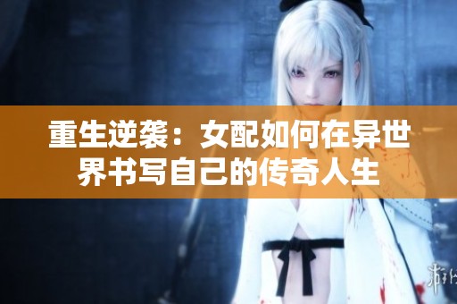 重生逆袭：女配如何在异世界书写自己的传奇人生