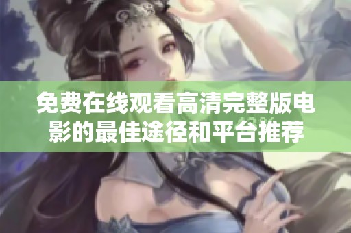 免费在线观看高清完整版电影的最佳途径和平台推荐
