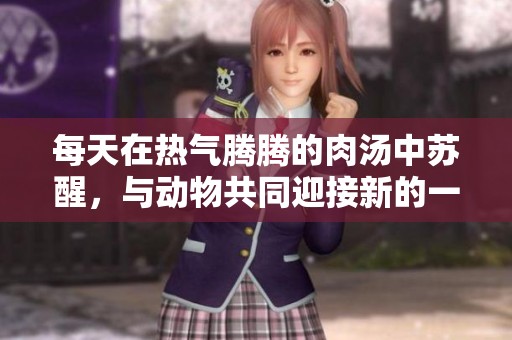 每天在热气腾腾的肉汤中苏醒，与动物共同迎接新的一天