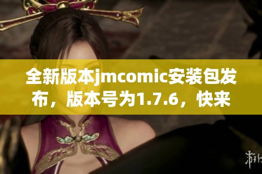 全新版本jmcomic安装包发布，版本号为1.7.6，快来体验吧！
