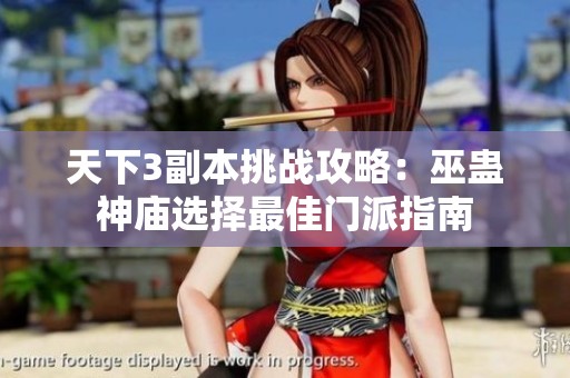 天下3副本挑战攻略：巫蛊神庙选择最佳门派指南