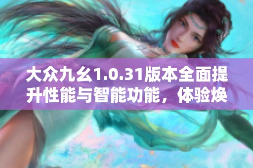 大众九幺1.0.31版本全面提升性能与智能功能，体验焕新升级