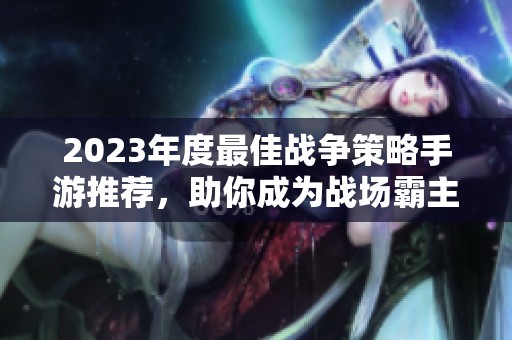 2023年度最佳战争策略手游推荐，助你成为战场霸主！
