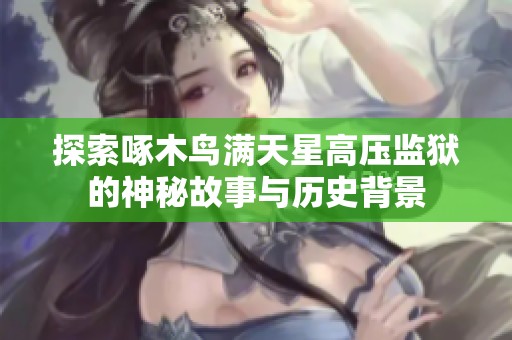 探索啄木鸟满天星高压监狱的神秘故事与历史背景