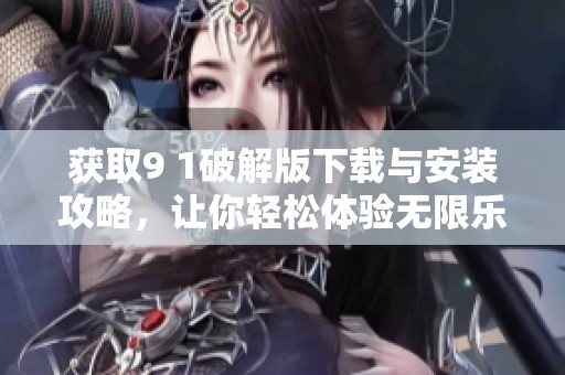 获取9 1破解版下载与安装攻略，让你轻松体验无限乐趣