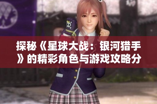 探秘《星球大战：银河猎手》的精彩角色与游戏攻略分享