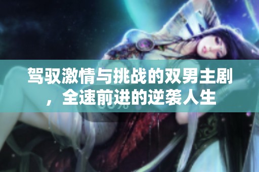 驾驭激情与挑战的双男主剧，全速前进的逆袭人生