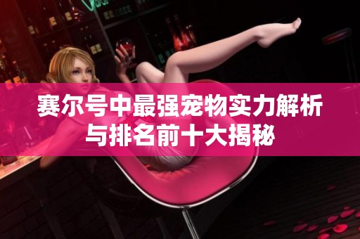 赛尔号中最强宠物实力解析与排名前十大揭秘