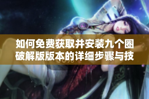 如何免费获取并安装九个圈破解版版本的详细步骤与技巧