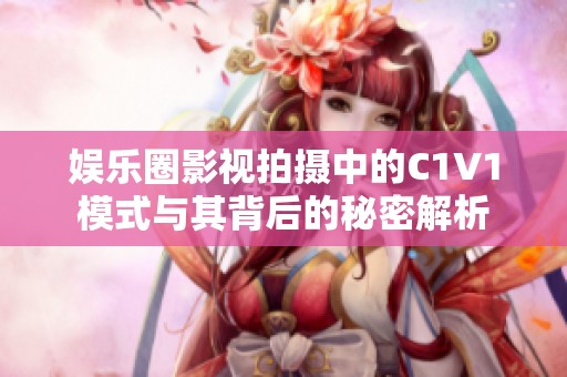 娱乐圈影视拍摄中的C1V1模式与其背后的秘密解析