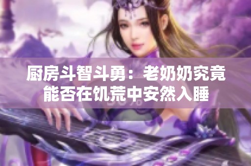 厨房斗智斗勇：老奶奶究竟能否在饥荒中安然入睡