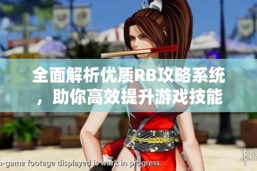 全面解析优质RB攻略系统，助你高效提升游戏技能
