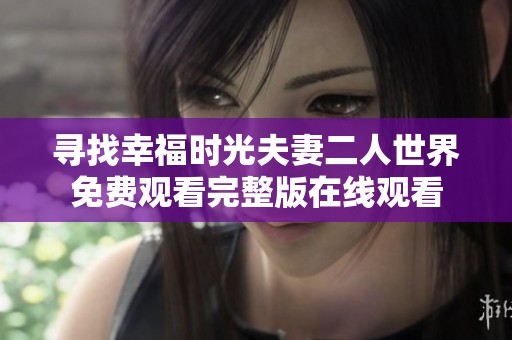 寻找幸福时光夫妻二人世界免费观看完整版在线观看