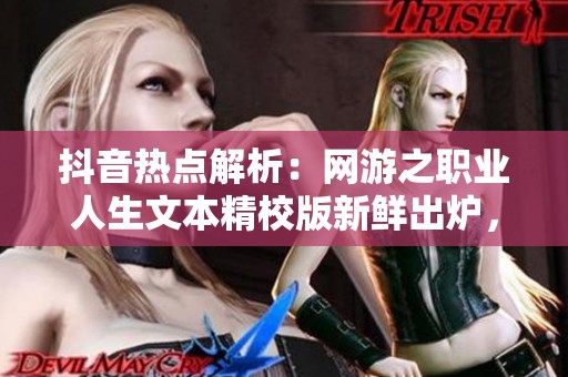 抖音热点解析：网游之职业人生文本精校版新鲜出炉，带你探索虚拟与现实的交融