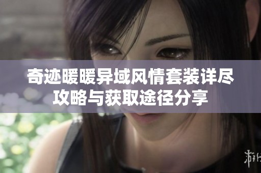 奇迹暖暖异域风情套装详尽攻略与获取途径分享
