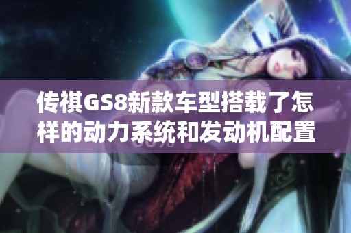 传祺GS8新款车型搭载了怎样的动力系统和发动机配置