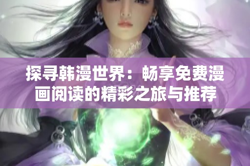 探寻韩漫世界：畅享免费漫画阅读的精彩之旅与推荐
