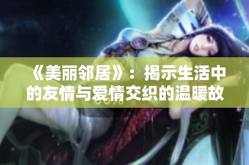 《美丽邻居》：揭示生活中的友情与爱情交织的温暖故事