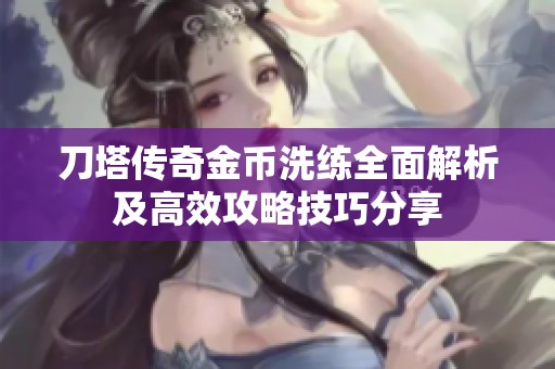 刀塔传奇金币洗练全面解析及高效攻略技巧分享