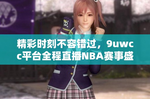 精彩时刻不容错过，9uwcc平台全程直播NBA赛事盛况