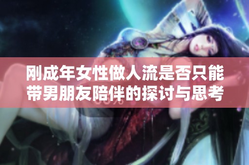 刚成年女性做人流是否只能带男朋友陪伴的探讨与思考