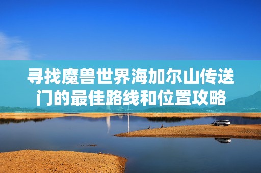 寻找魔兽世界海加尔山传送门的最佳路线和位置攻略