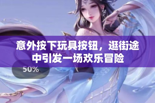 意外按下玩具按钮，逛街途中引发一场欢乐冒险