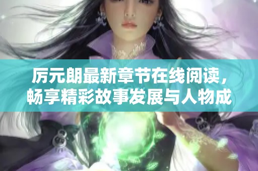 厉元朗最新章节在线阅读，畅享精彩故事发展与人物成长