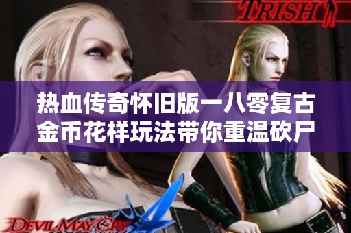 热血传奇怀旧版一八零复古金币花样玩法带你重温砍尸王的激情时刻