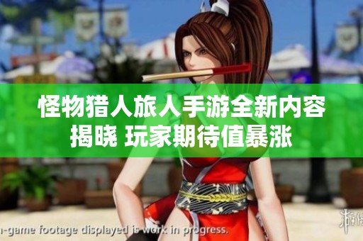 怪物猎人旅人手游全新内容揭晓 玩家期待值暴涨