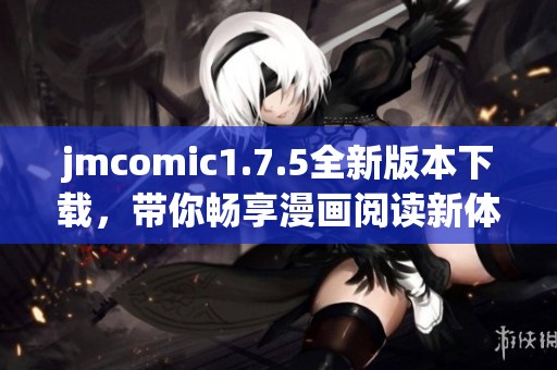 jmcomic1.7.5全新版本下载，带你畅享漫画阅读新体验