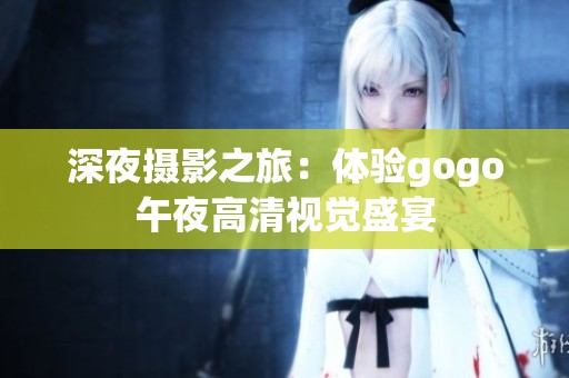 深夜摄影之旅：体验gogo午夜高清视觉盛宴