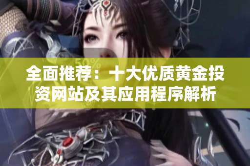 全面推荐：十大优质黄金投资网站及其应用程序解析