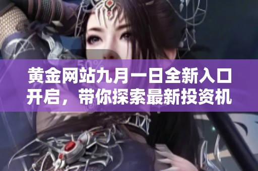 黄金网站九月一日全新入口开启，带你探索最新投资机会