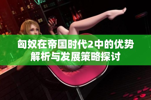 匈奴在帝国时代2中的优势解析与发展策略探讨