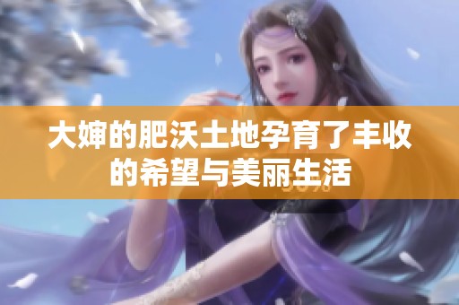 大婶的肥沃土地孕育了丰收的希望与美丽生活