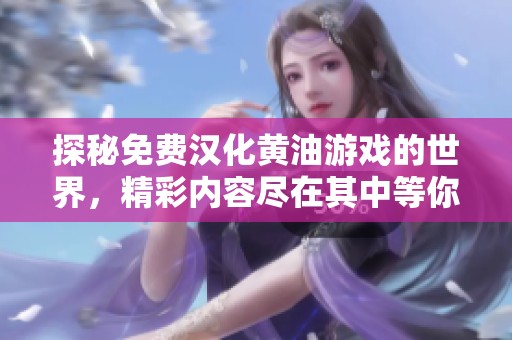 探秘免费汉化黄油游戏的世界，精彩内容尽在其中等你体验！