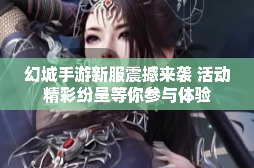 幻城手游新服震撼来袭 活动精彩纷呈等你参与体验