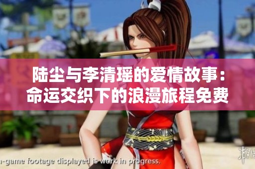 陆尘与李清瑶的爱情故事：命运交织下的浪漫旅程免费阅读