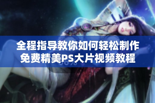全程指导教你如何轻松制作免费精美PS大片视频教程
