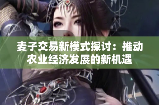 麦子交易新模式探讨：推动农业经济发展的新机遇