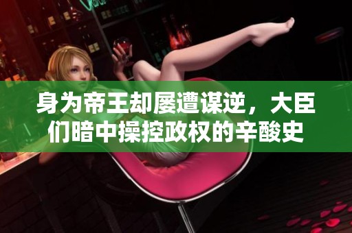 身为帝王却屡遭谋逆，大臣们暗中操控政权的辛酸史