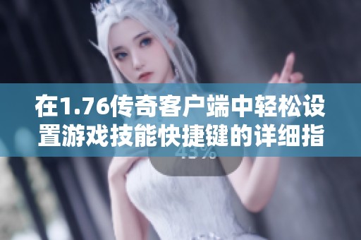 在1.76传奇客户端中轻松设置游戏技能快捷键的详细指南