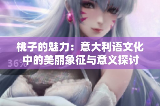 桃子的魅力：意大利语文化中的美丽象征与意义探讨
