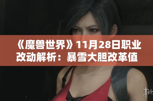 《魔兽世界》11月28日职业改动解析：暴雪大胆改革值得期待