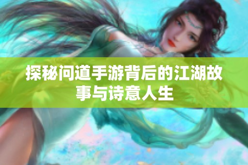 探秘问道手游背后的江湖故事与诗意人生