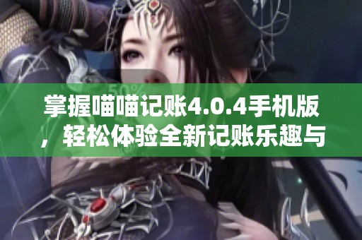 掌握喵喵记账4.0.4手机版，轻松体验全新记账乐趣与技巧
