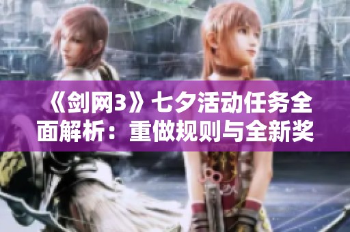 《剑网3》七夕活动任务全面解析：重做规则与全新奖励详解！